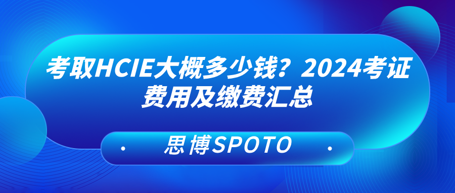 考取HCIE大概多少钱？2024考证费用及缴费汇总