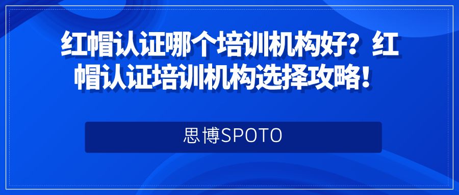 红帽认证哪个培训机构好？红帽认证培训机构选择攻略！