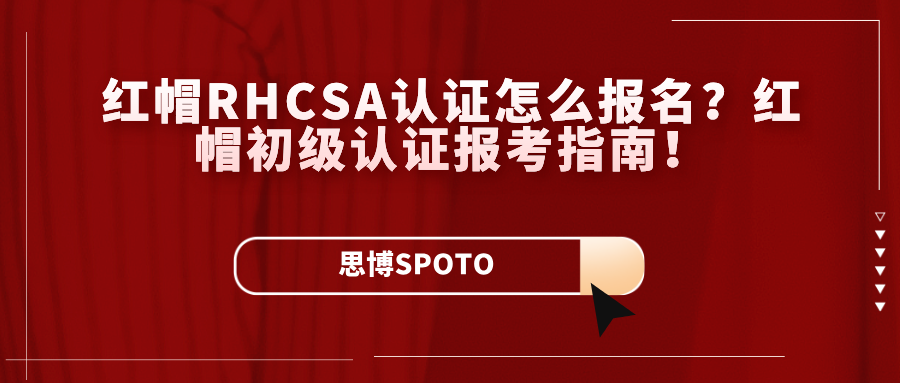 红帽RHCSA认证怎么报名？红帽初级认证报考指南！