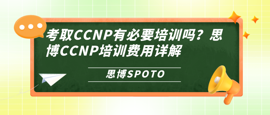 考取CCNP有必要培训吗？思博CCNP培训费用详解