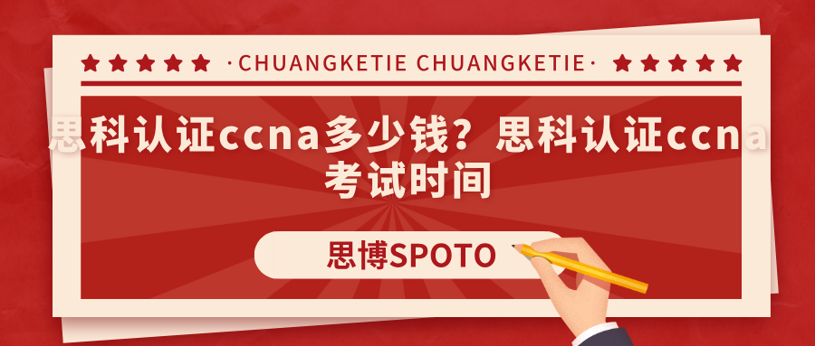 思科认证ccna多少钱？思科认证ccna考试时间
