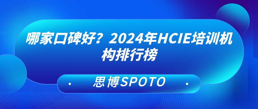 HCIE培训哪家口碑好？2024年HCIE培训机构排行榜