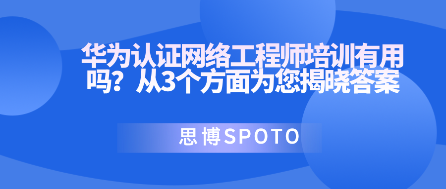 华为认证网络工程师培训有用吗？从3个方面为您揭晓答案