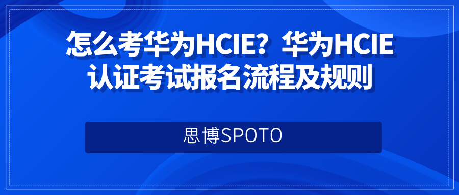 怎么考华为HCIE？华为HCIE认证考试报名流程及规则