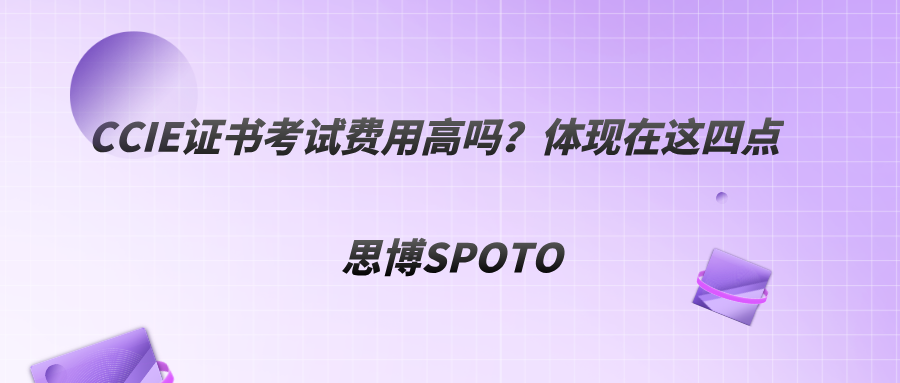 CCIE证书考试费用高吗？体现在这四点