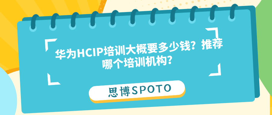 华为HCIP培训大概要多少钱？推荐哪个培训机构？