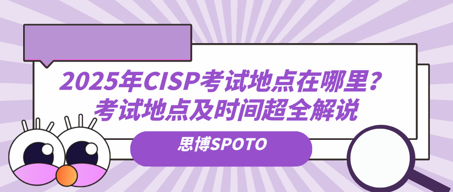 2025年CISP考试地点在哪里？考试地点及时间超全解说