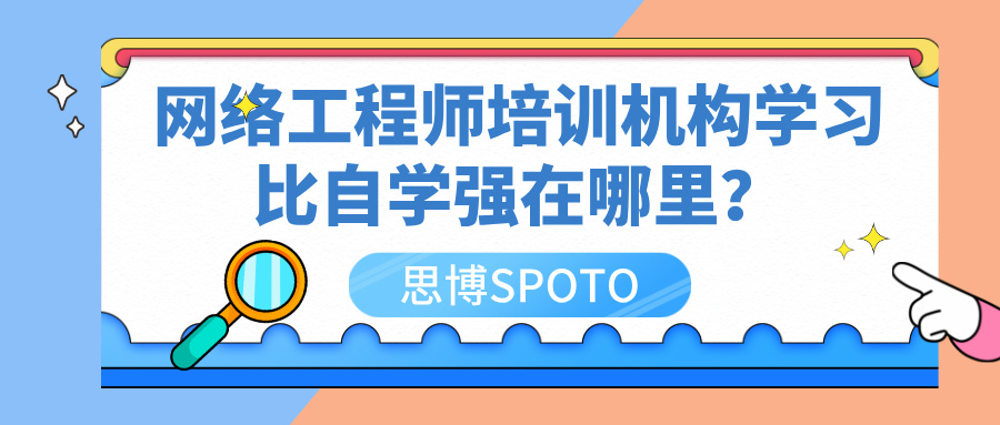 华为网络工程师培训机构学习比自学强在哪里？有哪些培训机构，分别有什么优势？