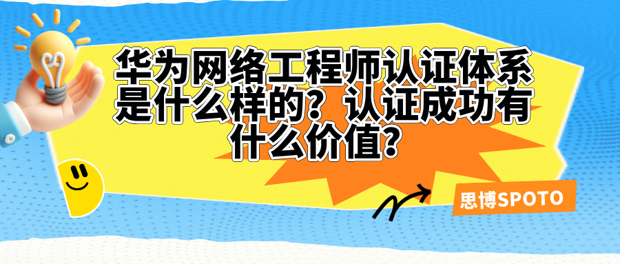 华为网络工程师认证体系是什么样的？认证成功有什么价值？