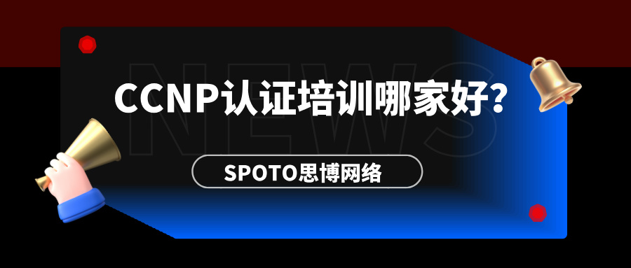CCNP认证培训哪家好？为什么需要参加CCNP认证培训
