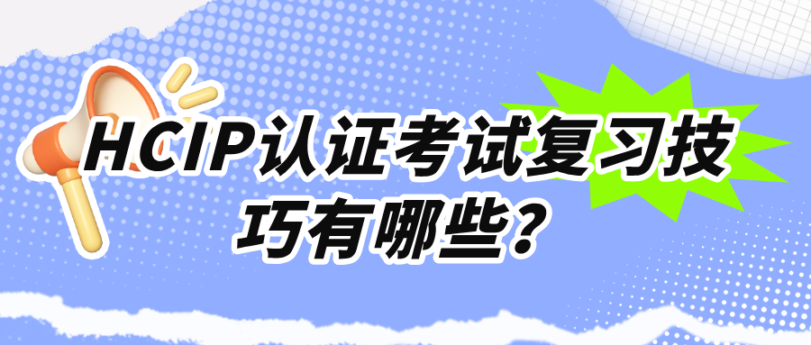 HCIP认证考试复习技巧有哪些？3大技巧助你顺利通关