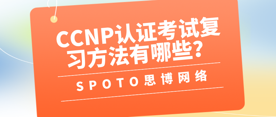 CCNP认证考试复习方法有哪些？0基础考CCNP的难点和破解办法