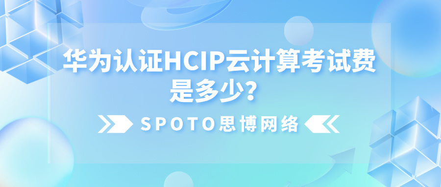 华为认证HCIP云计算考试费是多少？全面了解HCIP云计算考试信息！