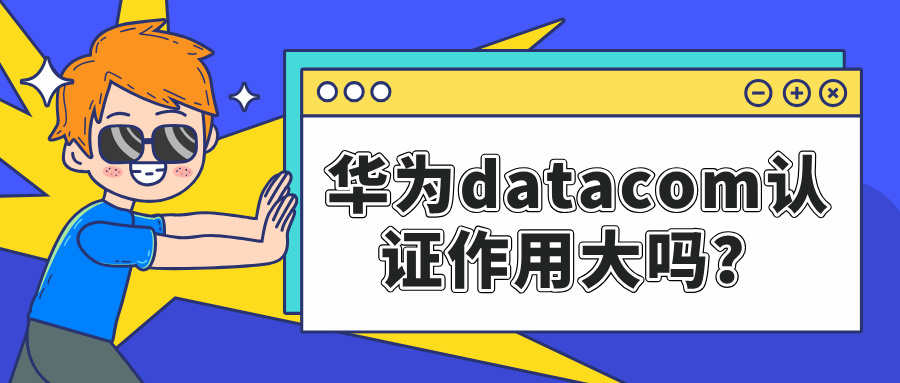 华为datacom认证作用大吗？网络通信领域的黄金证书