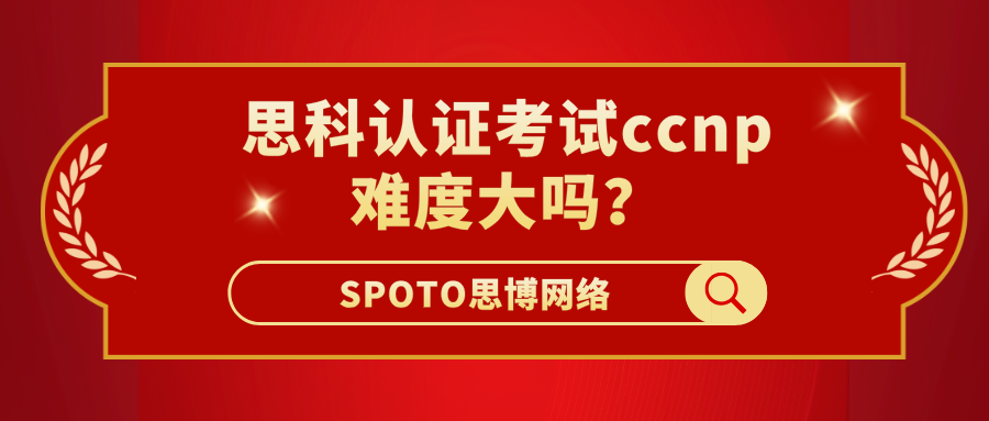 思科认证考试ccnp难度大吗？简单3招，帮你快速拿证