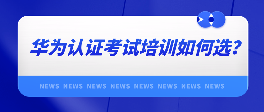 华为认证考试培训如何选？权威机构助力通关