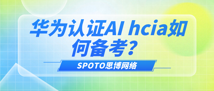 华为认证ai hcia如何备考？3招助你轻松搞定