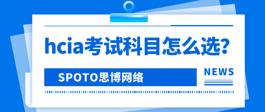 hcia考试科目怎么选？hcia选择方向具体建议