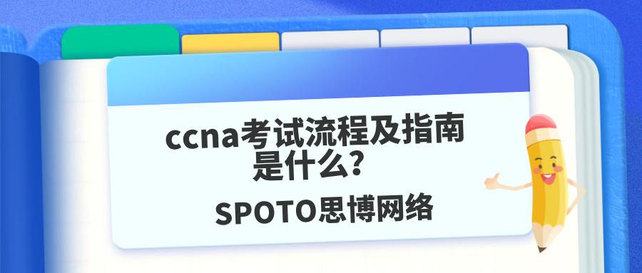 ccna考试流程及指南是什么？ccna考试全流程及考后准备指南