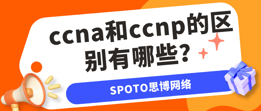 ccna和ccnp的区别有哪些？ccna和ccnp含金量对比