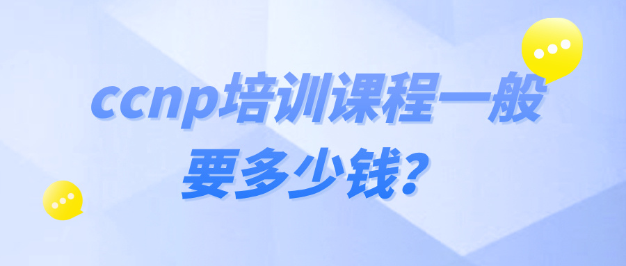 ccnp培训课程一般要多少钱？ccnp培训课程内容介绍