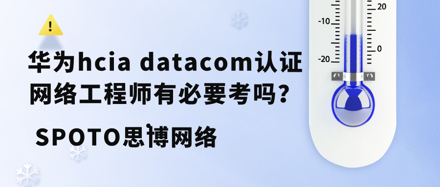 华为HCIA-Datacom认证网络工程师有必要考吗？一文解读考试内容、认证价值