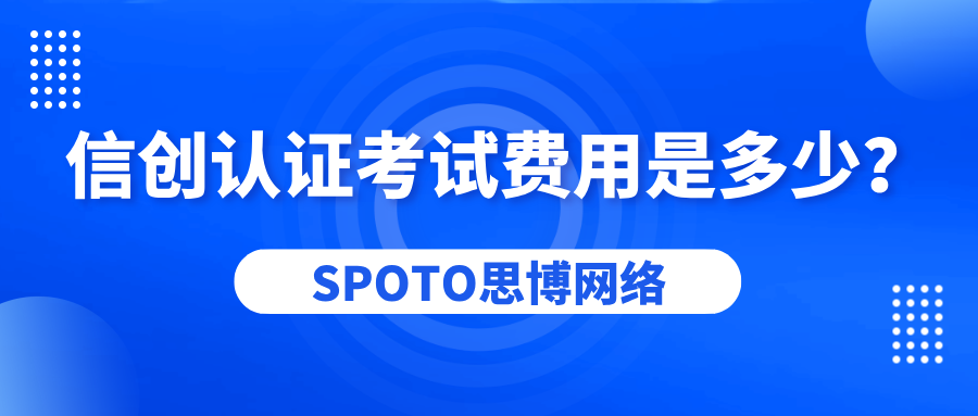 信创认证考试费用是多少？报考建议与成本优化策略