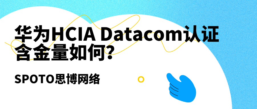 华为HCIA Datacom认证含金量如何？一文让你不再纠结