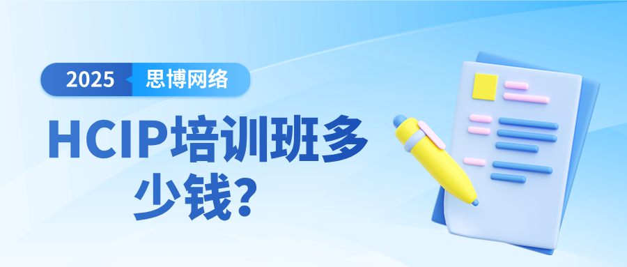 HCIP培训班多少钱？2025年最新费用明细、考试科目与选班建议