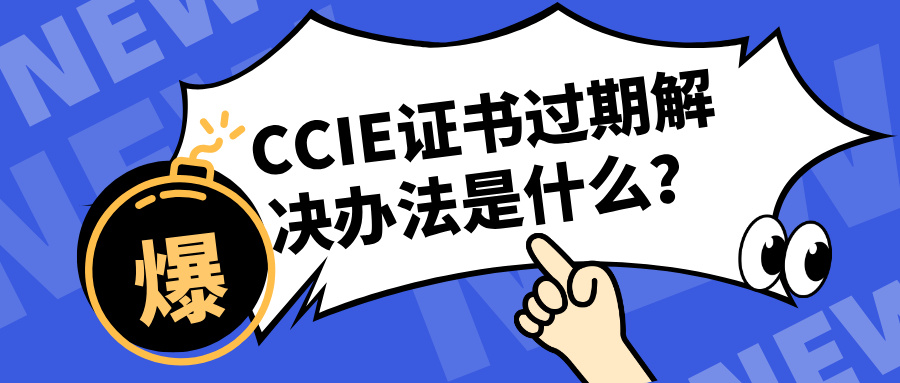 CCIE证书过期解决办法是什么？一文带你了解清楚！