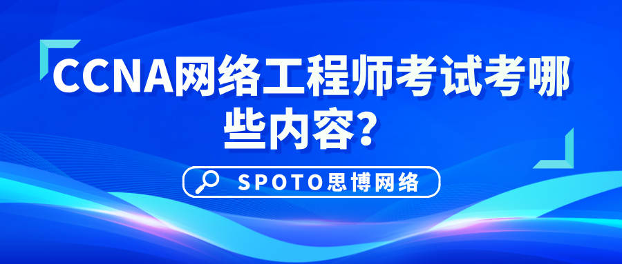CCNA网络工程师考试考哪些内容？CCNA考试大纲详解！