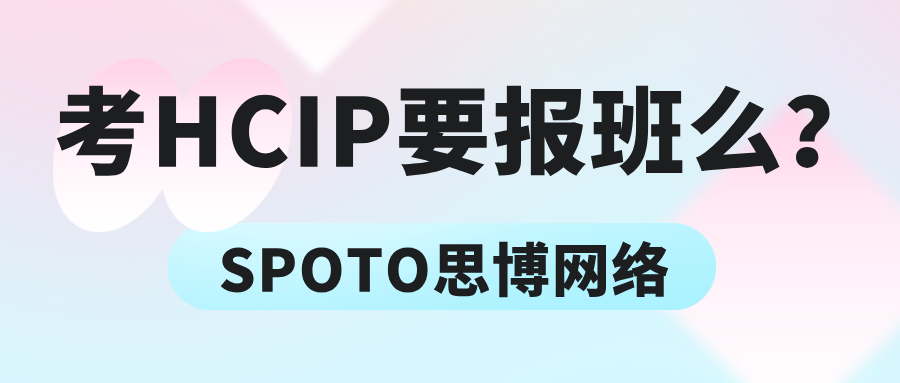 考HCIP要报班么？培训班还是自学更高效