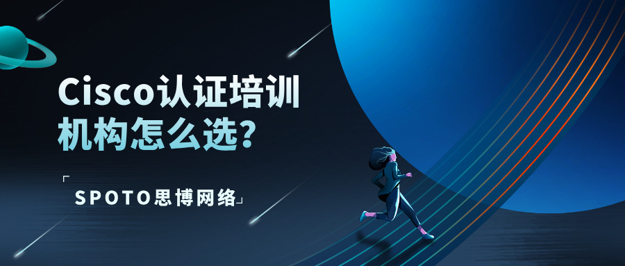 Cisco认证培训机构怎么选？为什么把思博（SPOTO）列为首选