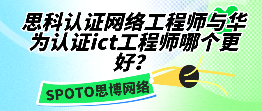 思科认证网络工程师与华为认证ict工程师哪个更好？一篇教你选对！