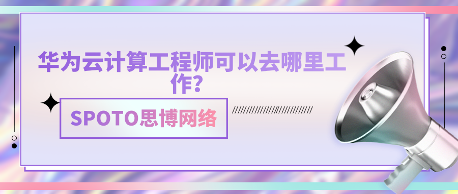 华为云计算工程师可以去哪里工作？可选岗位丰富，找工作速看