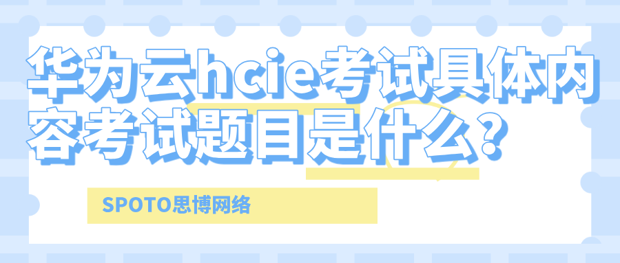 华为云hcie考试具体内容考试题目是什么