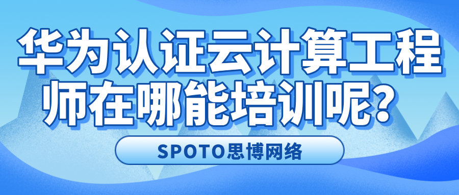 华为认证云计算工程师在哪能培训呢