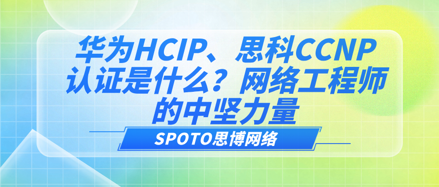 华为HCIP、思科CCNP认证是什么？网络工程师的中坚力量