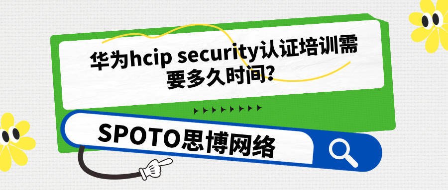 华为hcip security认证培训需要多久时间？安全认证培训内容介绍