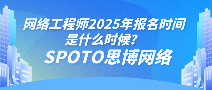 网络工程师2025年报名时间是什么时候