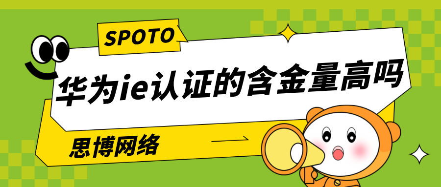 华为ie认证的含金量高吗?对找工作帮助大不大?避开2个误区，让hcie更增值！