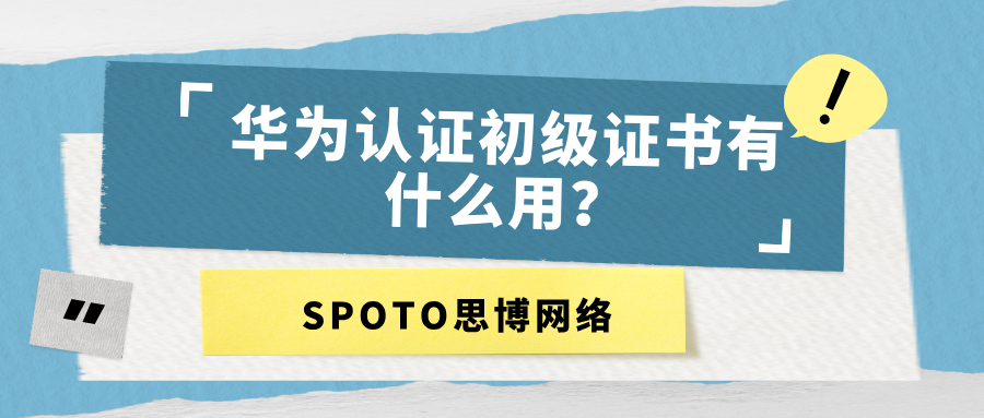 华为认证初级证书有什么用？别只看证书