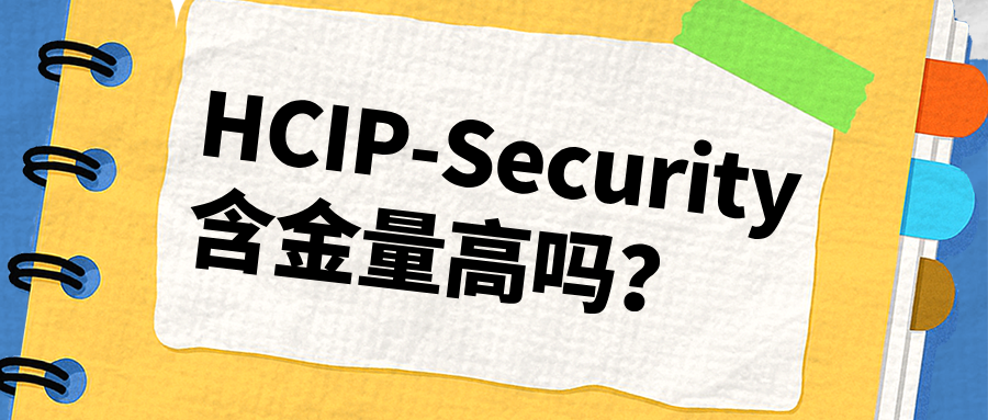 HCIP-Security含金量高吗？这三类人报考最受益