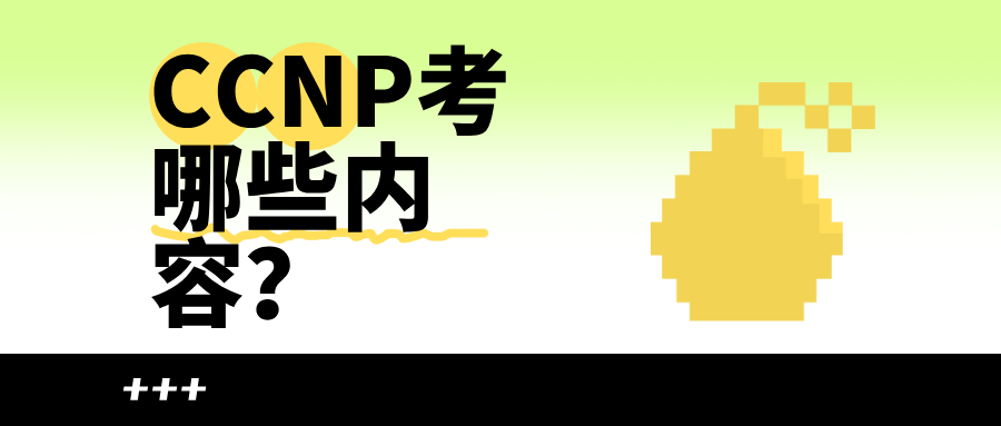 CCNP考哪些内容？科目分类和备考重点一文说透
