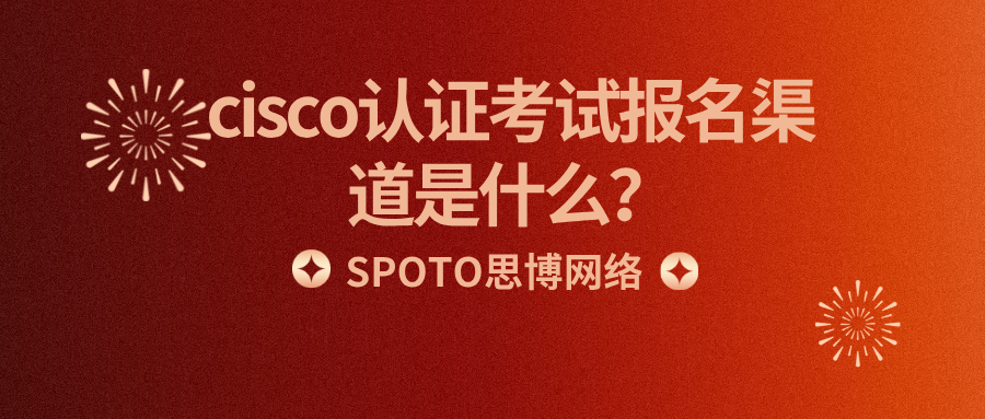 cisco认证考试报名渠道是什么？cisco认证报名标准流程
