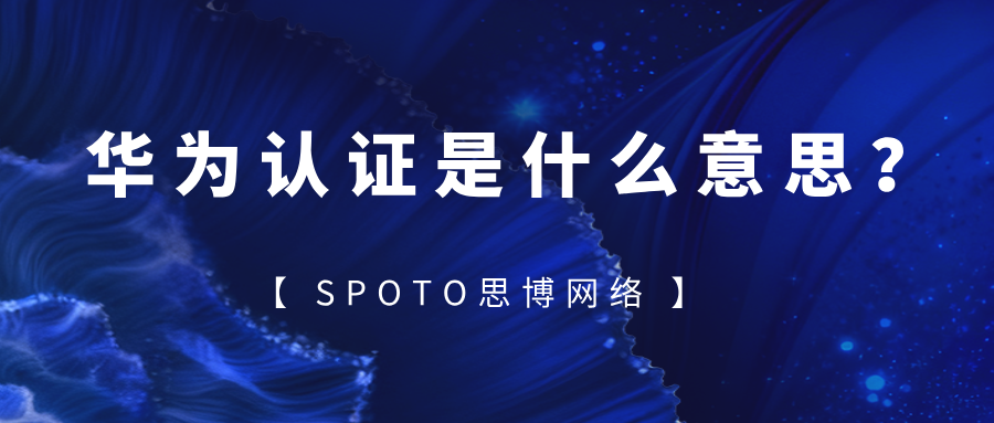 华为认证是什么意思？全面解析其体系、价值与行业定位