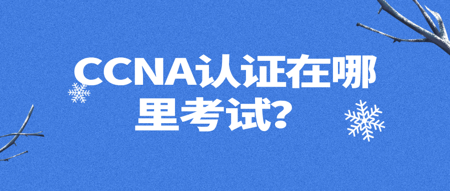 CCNA认证在哪里考试？2025年全国考点分布与报考流程详解