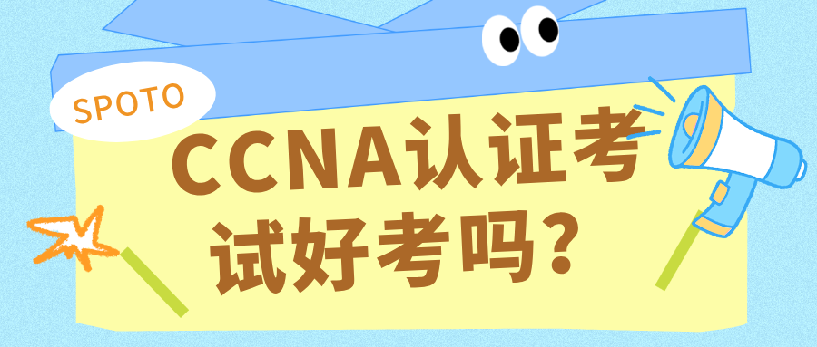 CCNA认证考试好考吗？CCNA考试难度解读！