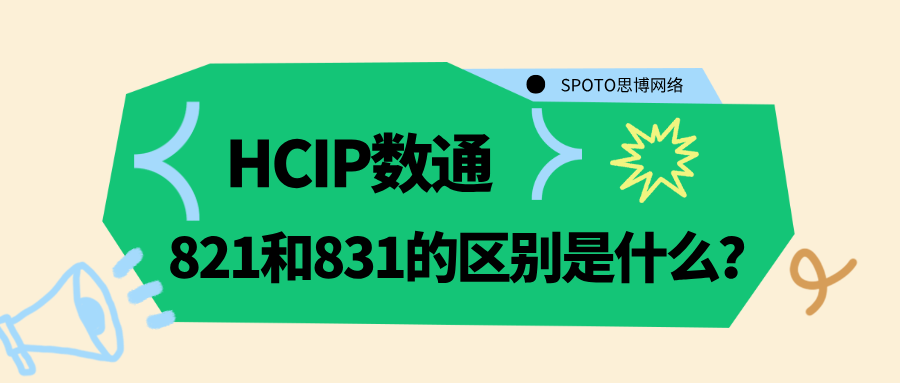 HCIP数通821和831的区别是什么？一文看懂两者考试内容
