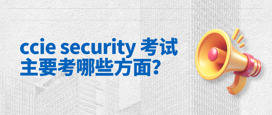 ccie security 考试主要考哪些方面？ccie安全三种学习方法